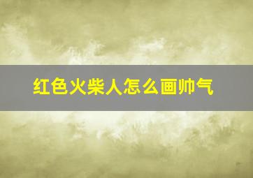 红色火柴人怎么画帅气