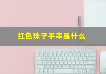 红色珠子手串是什么