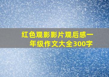 红色观影影片观后感一年级作文大全300字