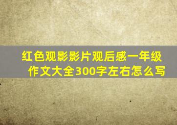 红色观影影片观后感一年级作文大全300字左右怎么写