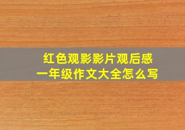 红色观影影片观后感一年级作文大全怎么写