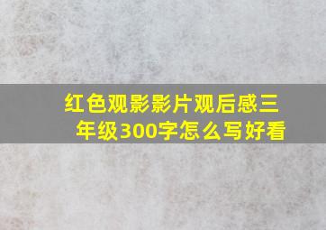 红色观影影片观后感三年级300字怎么写好看