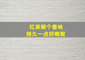 红茶哪个香味持久一点好喝呢