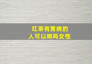 红茶有胃病的人可以喝吗女性