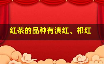 红茶的品种有滇红、祁红