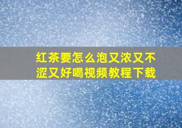 红茶要怎么泡又浓又不涩又好喝视频教程下载