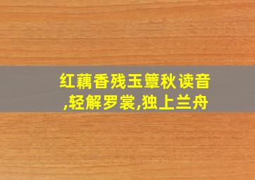 红藕香残玉簟秋读音,轻解罗裳,独上兰舟