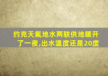 约克天氟地水两联供地暖开了一夜,出水温度还是20度