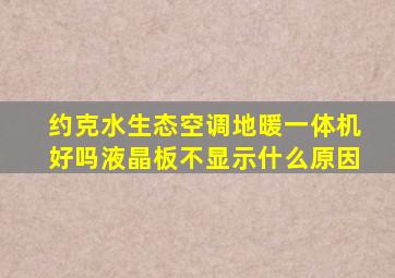 约克水生态空调地暖一体机好吗液晶板不显示什么原因