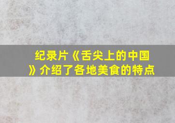 纪录片《舌尖上的中国》介绍了各地美食的特点