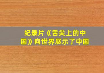 纪录片《舌尖上的中国》向世界展示了中国