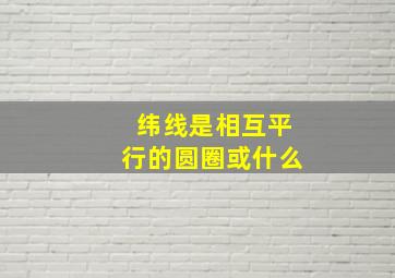 纬线是相互平行的圆圈或什么