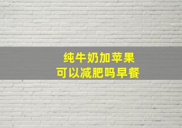 纯牛奶加苹果可以减肥吗早餐