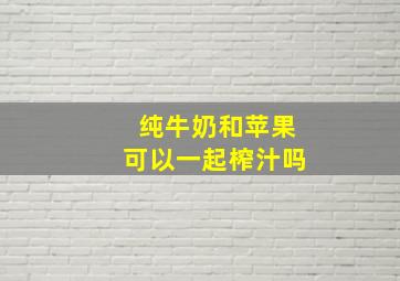 纯牛奶和苹果可以一起榨汁吗