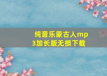 纯音乐蒙古人mp3加长版无损下载