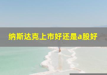 纳斯达克上市好还是a股好