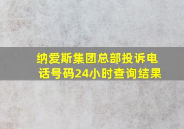 纳爱斯集团总部投诉电话号码24小时查询结果