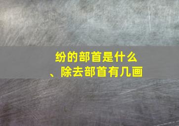 纷的部首是什么、除去部首有几画