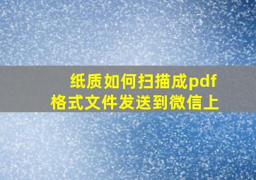 纸质如何扫描成pdf格式文件发送到微信上