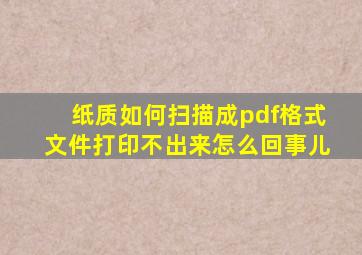 纸质如何扫描成pdf格式文件打印不出来怎么回事儿