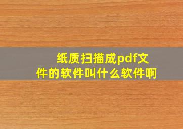 纸质扫描成pdf文件的软件叫什么软件啊