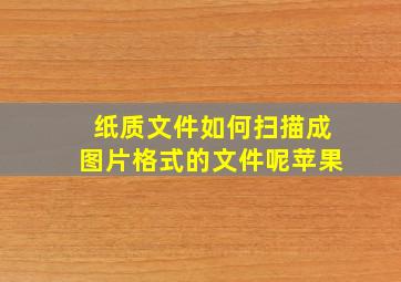 纸质文件如何扫描成图片格式的文件呢苹果