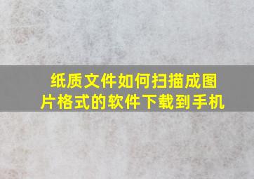 纸质文件如何扫描成图片格式的软件下载到手机