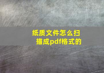 纸质文件怎么扫描成pdf格式的