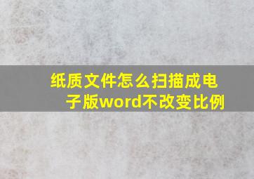 纸质文件怎么扫描成电子版word不改变比例