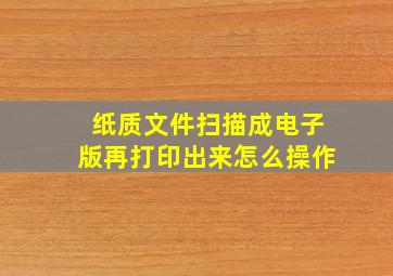 纸质文件扫描成电子版再打印出来怎么操作