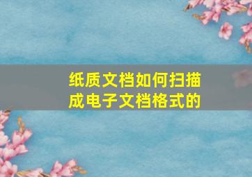 纸质文档如何扫描成电子文档格式的