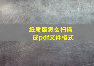 纸质版怎么扫描成pdf文件格式