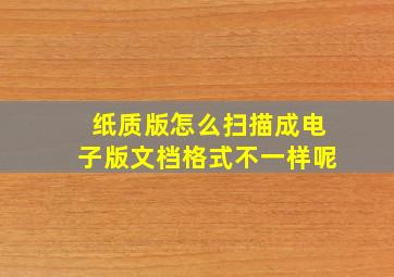 纸质版怎么扫描成电子版文档格式不一样呢