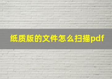 纸质版的文件怎么扫描pdf