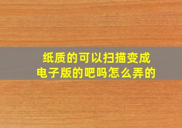 纸质的可以扫描变成电子版的吧吗怎么弄的