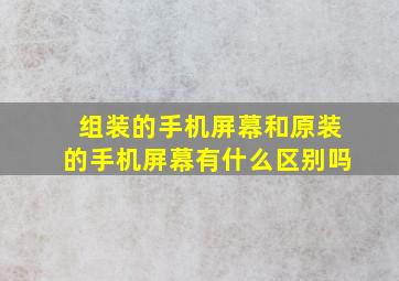 组装的手机屏幕和原装的手机屏幕有什么区别吗