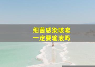 细菌感染咳嗽一定要输液吗