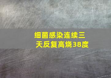 细菌感染连续三天反复高烧38度