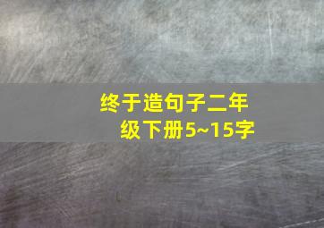 终于造句子二年级下册5~15字