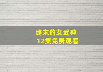 终末的女武神12集免费观看