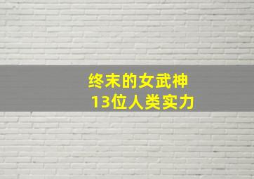 终末的女武神13位人类实力