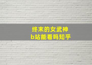 终末的女武神b站能看吗知乎