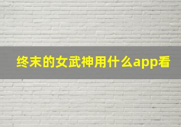 终末的女武神用什么app看