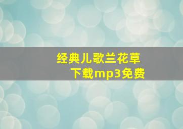 经典儿歌兰花草下载mp3免费