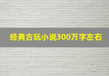 经典古玩小说300万字左右