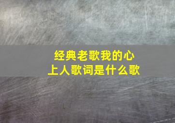 经典老歌我的心上人歌词是什么歌