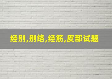 经别,别络,经筋,皮部试题