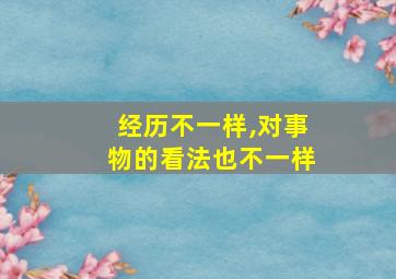 经历不一样,对事物的看法也不一样