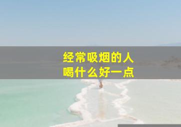 经常吸烟的人喝什么好一点