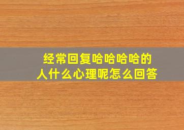 经常回复哈哈哈哈的人什么心理呢怎么回答